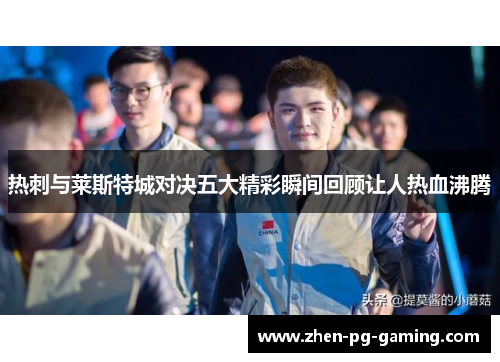 热刺与莱斯特城对决五大精彩瞬间回顾让人热血沸腾 热刺与莱斯特城对决五大精彩瞬间回顾让人热血沸腾