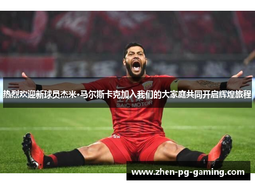 热烈欢迎新球员杰米·马尔斯卡克加入我们的大家庭共同开启辉煌旅程