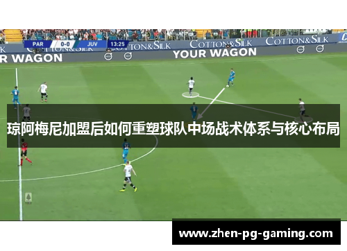 琼阿梅尼加盟后如何重塑球队中场战术体系与核心布局